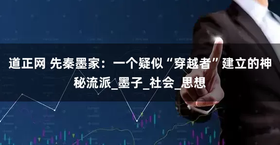道正网 先秦墨家：一个疑似“穿越者”建立的神秘流派_墨子_社会_思想