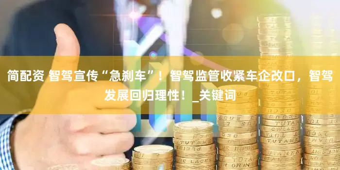 简配资 智驾宣传“急刹车”！智驾监管收紧车企改口，智驾发展回归理性！_关键词