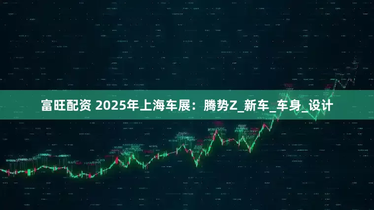 富旺配资 2025年上海车展：腾势Z_新车_车身_设计