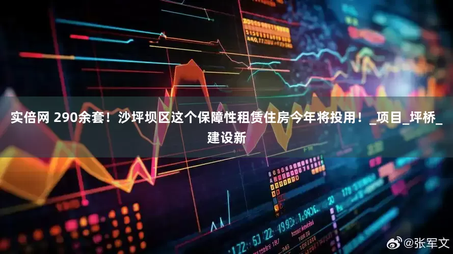 实倍网 290余套！沙坪坝区这个保障性租赁住房今年将投用！_项目_坪桥_建设新