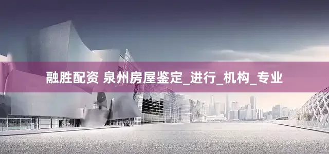 融胜配资 泉州房屋鉴定_进行_机构_专业