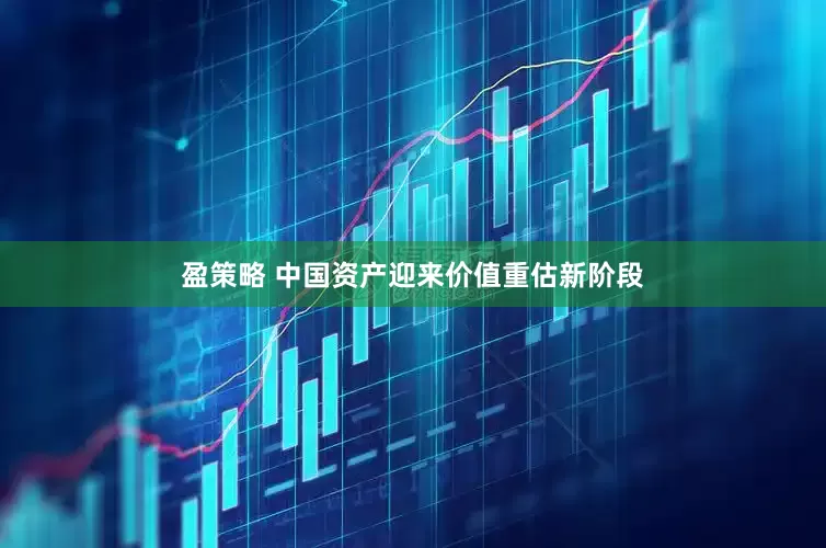 盈策略 中国资产迎来价值重估新阶段