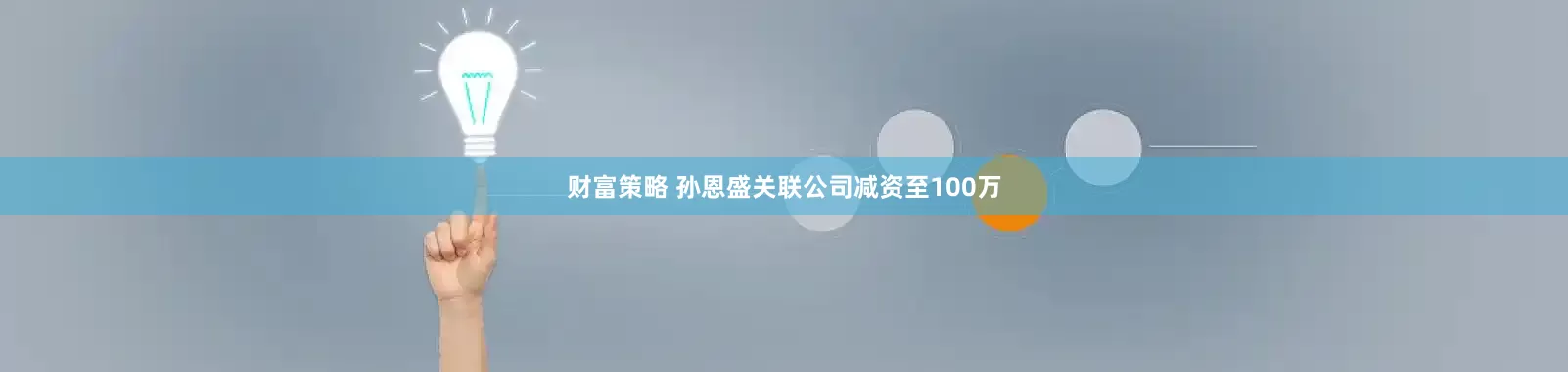 财富策略 孙恩盛关联公司减资至100万