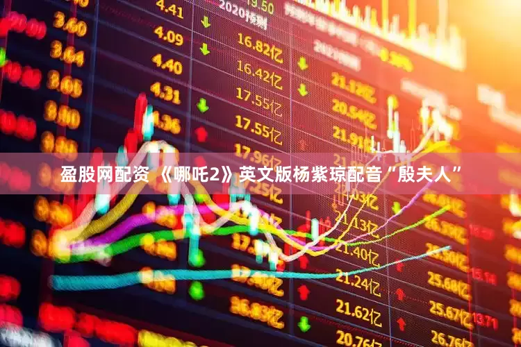 盈股网配资 《哪吒2》英文版杨紫琼配音“殷夫人”