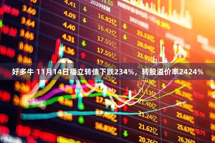 好多牛 11月14日福立转债下跌234%，转股溢价率2424%