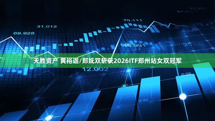 天胜资产 黄裕迦/郑妩双斩获2026ITF郑州站女双冠军