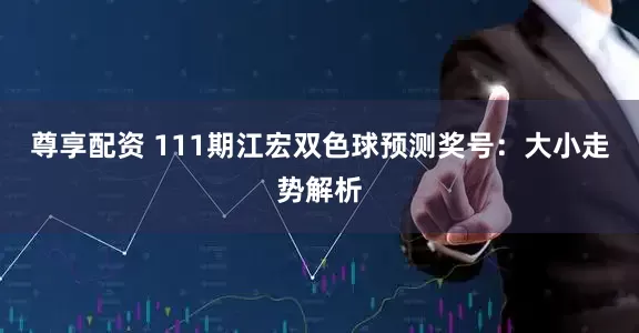 尊享配资 111期江宏双色球预测奖号：大小走势解析